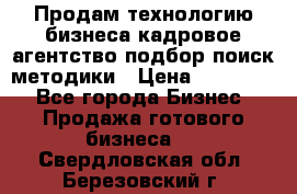 Продам технологию бизнеса кадровое агентство:подбор,поиск,методики › Цена ­ 500 000 - Все города Бизнес » Продажа готового бизнеса   . Свердловская обл.,Березовский г.